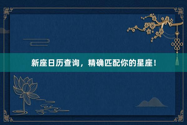 新座日历查询，精确匹配你的星座！